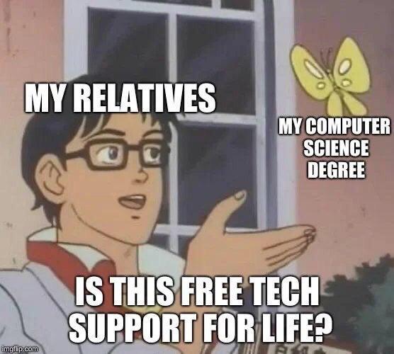 Relatives asking if this is free tech support for live once I got my computer science degree meme